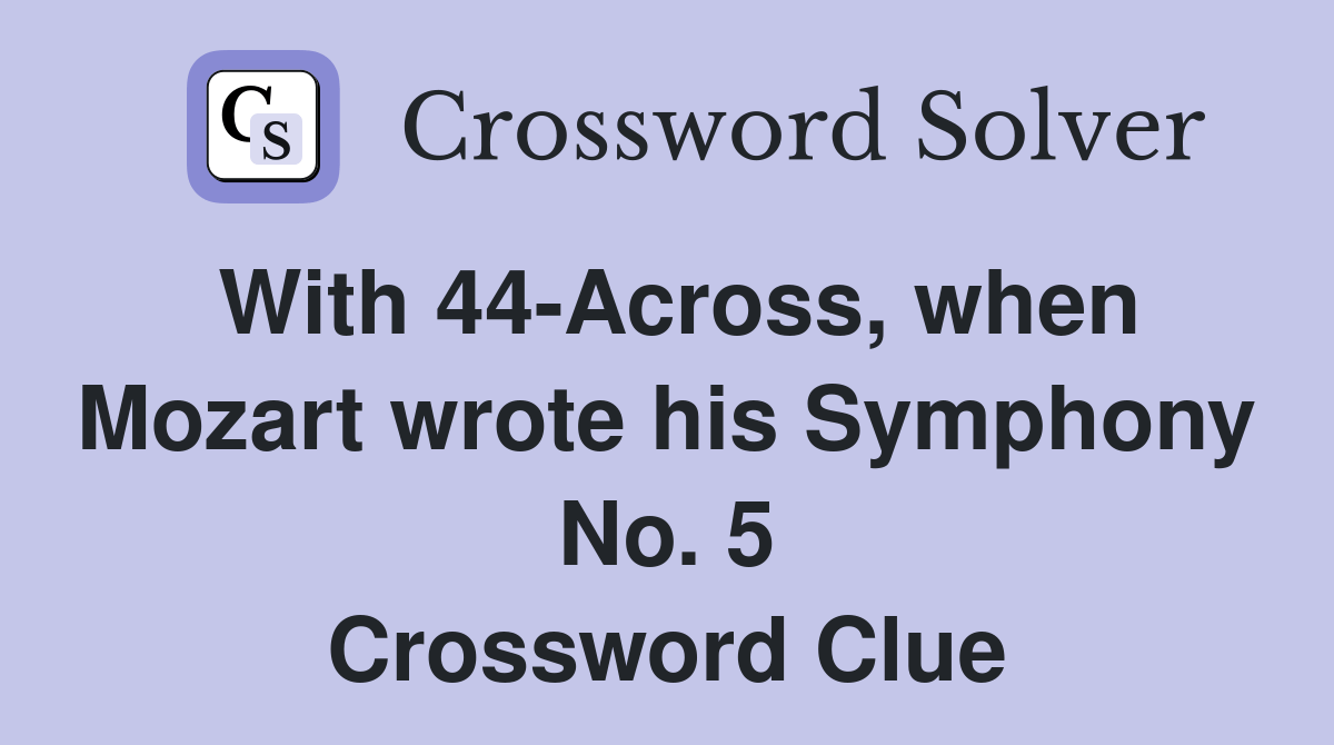 With 44Across, when Mozart wrote his Symphony No. 5 Crossword Clue